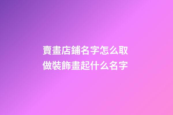賣畫店鋪名字怎么取 做裝飾畫起什么名字-第1張-店鋪起名-玄機派